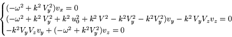 \begin{align*}\begin{cases}(-\omega^2+k^2 V_y^2)v_x=0 \ (-\omega^2+k^2 V_y^2+...
...2 V_yV_zv_z=0\ -k^2V_yV_zv_y+(-\omega^2+k^2V_y^2)v_z=0 \end{cases}\end{align*}