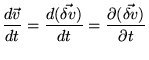 $\displaystyle \frac{d\vec{v}}{dt}=\frac{d(\vec{\delta v})}{dt}= \frac{\partial(\vec{\delta v})}{\partial t}$