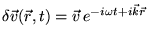 $\displaystyle \delta \vec{v}(\vec{r},t) = \vec{v}   e^{-i\omega t+i\vec{k}\vec{r}}$